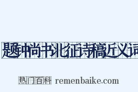 题钟尚书北征诗稿近义词是什么意思的图片